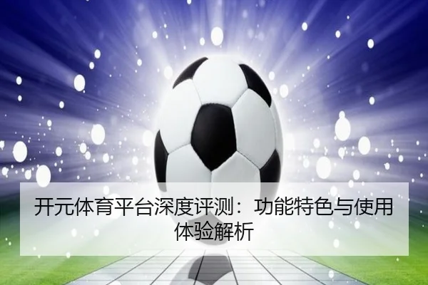 开元体育平台深度评测：功能特色与使用体验解析