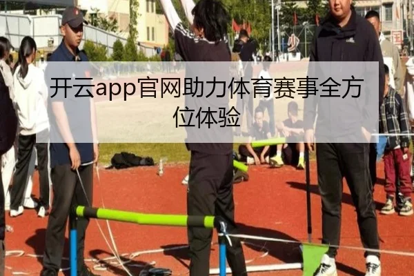 开云app官网助力体育赛事全方位体验