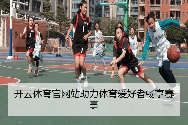 开云体育官网站助力体育爱好者畅享赛事