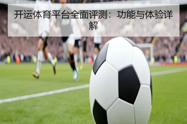 开运体育平台全面评测：功能与体验详解