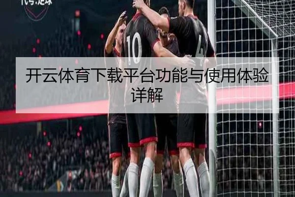 开云体育下载平台功能与使用体验详解