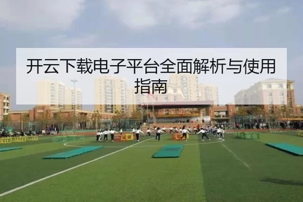 开云下载电子平台全面解析与使用指南