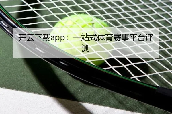 开云下载app：一站式体育赛事平台评测