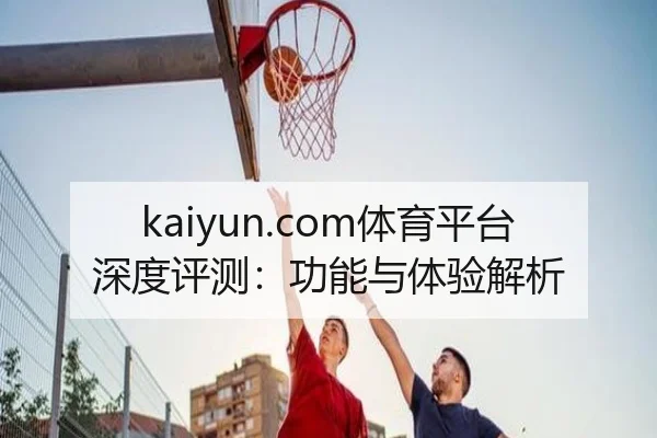 kaiyun.com体育平台深度评测：功能与体验解析