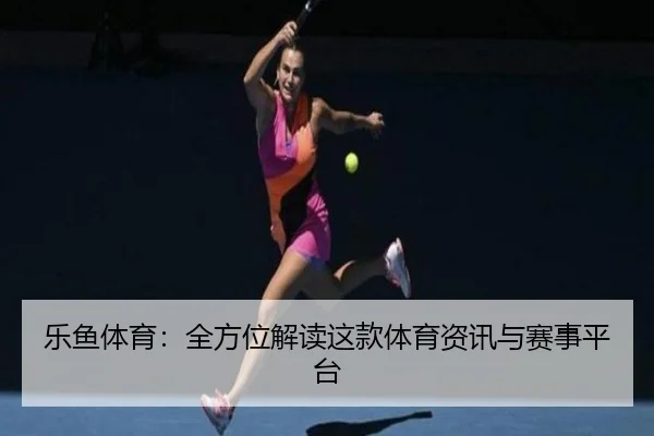 乐鱼体育：全方位解读这款体育资讯与赛事平台