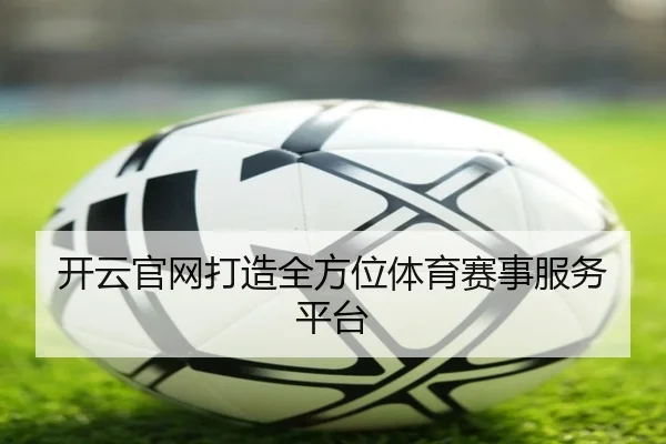 开云官网打造全方位体育赛事服务平台