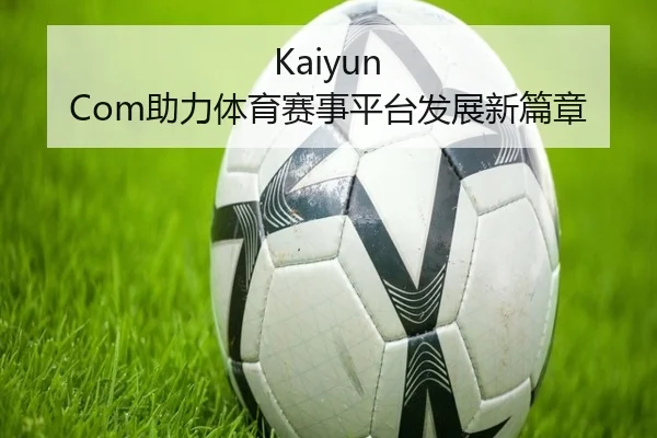Kaiyun Com助力体育赛事平台发展新篇章